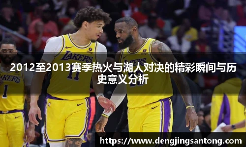 2012至2013赛季热火与湖人对决的精彩瞬间与历史意义分析