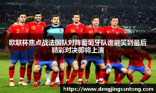 欧联杯焦点战法国队对阵葡萄牙队谁能笑到最后精彩对决即将上演